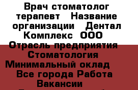 Врач стоматолог-терапевт › Название организации ­ Дентал-Комплекс, ООО › Отрасль предприятия ­ Стоматология › Минимальный оклад ­ 1 - Все города Работа » Вакансии   . Белгородская обл.